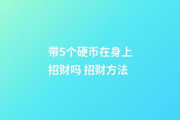 带5个硬币在身上招财吗 招财方法